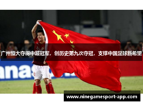 广州恒大夺得中超冠军，创历史第九次夺冠，支撑中国足球新希望