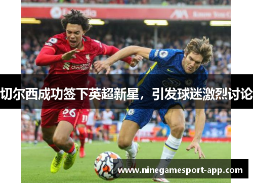 切尔西成功签下英超新星，引发球迷激烈讨论