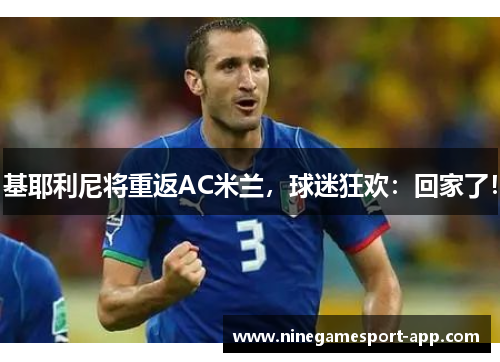 基耶利尼将重返AC米兰，球迷狂欢：回家了！