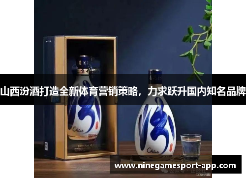 山西汾酒打造全新体育营销策略，力求跃升国内知名品牌