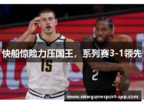 快船惊险力压国王，系列赛3-1领先