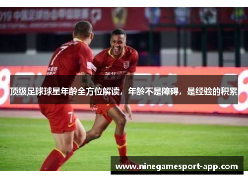 顶级足球球星年龄全方位解读，年龄不是障碍，是经验的积累