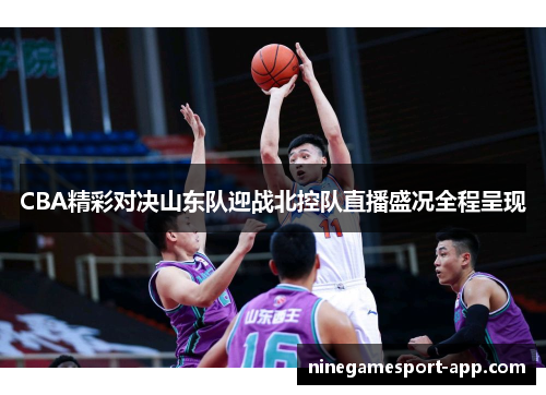 CBA精彩对决山东队迎战北控队直播盛况全程呈现