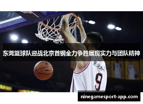东莞篮球队迎战北京首钢全力争胜展现实力与团队精神