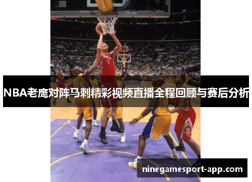 NBA老鹰对阵马刺精彩视频直播全程回顾与赛后分析