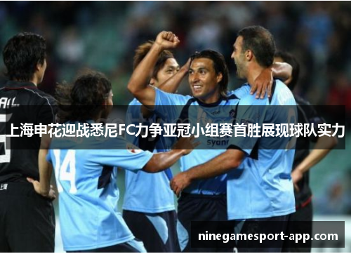 上海申花迎战悉尼FC力争亚冠小组赛首胜展现球队实力