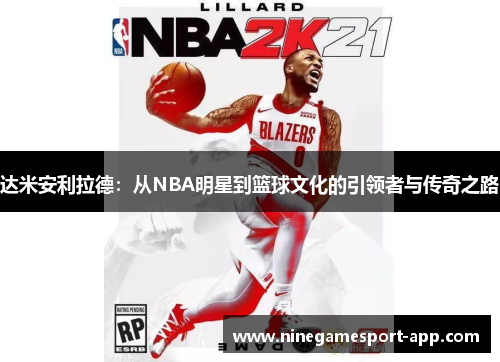 达米安利拉德:从NBA明星到篮球文化的引领者与传奇之路 达米安利拉德:从NBA明星到篮球文化的引领者与传奇之路