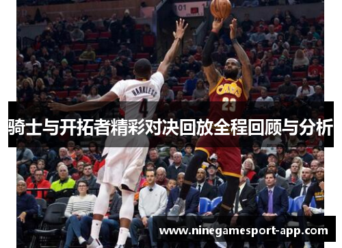 骑士与开拓者精彩对决回放全程回顾与分析 骑士与开拓者精彩对决回放全程回顾与分析