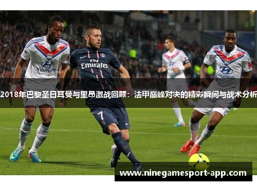 2018年巴黎圣日耳曼与里昂激战回顾:法甲巅峰对决的精彩瞬间与战术分析 2018年巴黎圣日耳曼与里昂激战回顾:法甲巅峰对决的精彩瞬间与战术分析