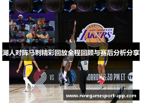 湖人对阵马刺精彩回放全程回顾与赛后分析分享 湖人对阵马刺精彩回放全程回顾与赛后分析分享